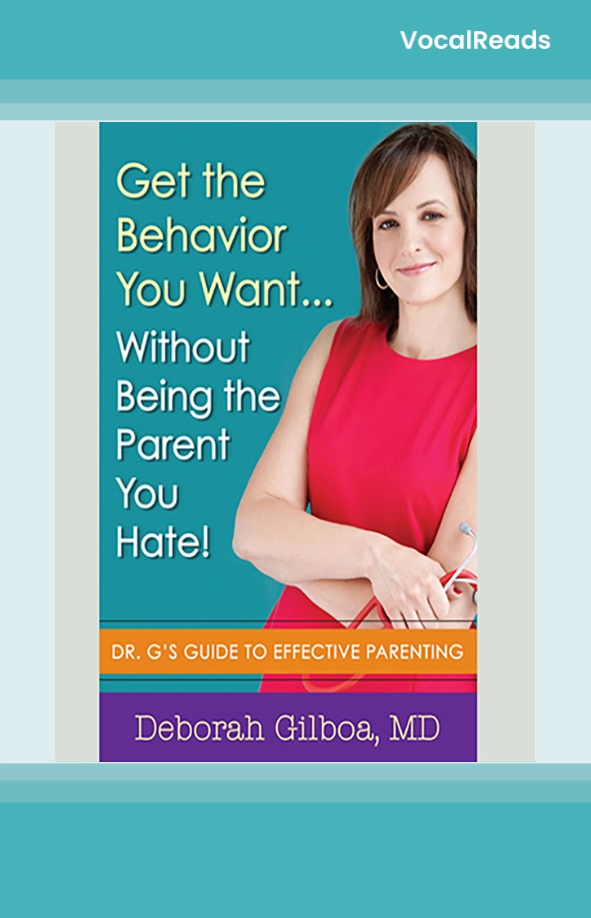 Get the Behavior You Want … Without Being the Parent You Hate!